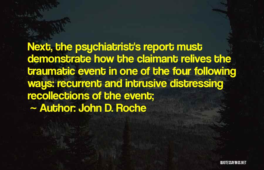 John D. Roche Quotes: Next, The Psychiatrist's Report Must Demonstrate How The Claimant Relives The Traumatic Event In One Of The Four Following Ways: