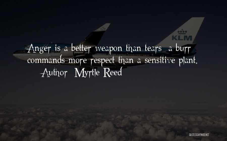 Myrtle Reed Quotes: Anger Is A Better Weapon Than Tears; A Burr Commands More Respect Than A Sensitive Plant.