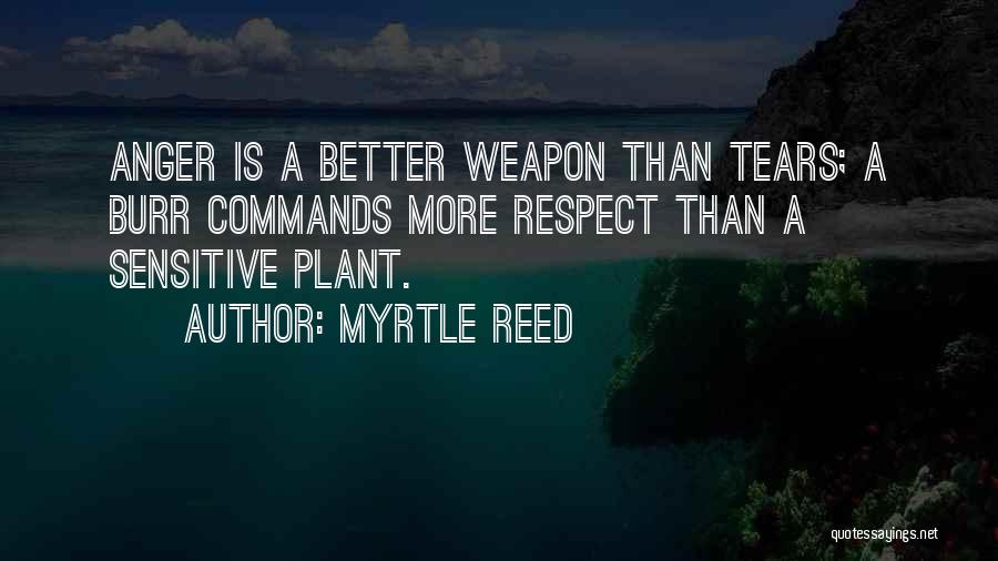 Myrtle Reed Quotes: Anger Is A Better Weapon Than Tears; A Burr Commands More Respect Than A Sensitive Plant.