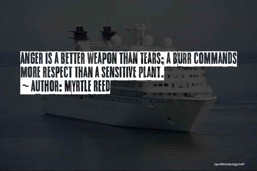 Myrtle Reed Quotes: Anger Is A Better Weapon Than Tears; A Burr Commands More Respect Than A Sensitive Plant.