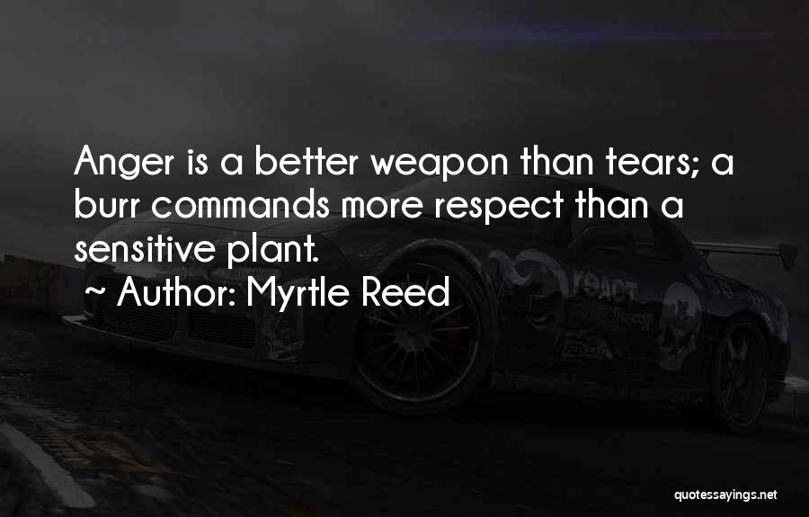 Myrtle Reed Quotes: Anger Is A Better Weapon Than Tears; A Burr Commands More Respect Than A Sensitive Plant.