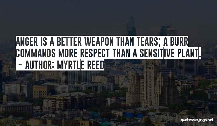 Myrtle Reed Quotes: Anger Is A Better Weapon Than Tears; A Burr Commands More Respect Than A Sensitive Plant.