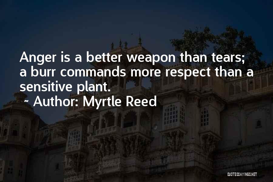 Myrtle Reed Quotes: Anger Is A Better Weapon Than Tears; A Burr Commands More Respect Than A Sensitive Plant.