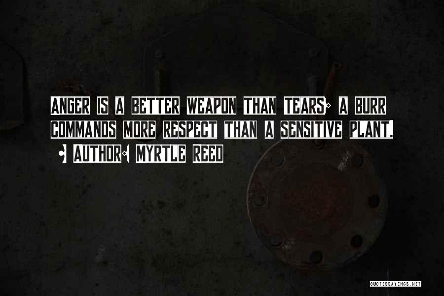 Myrtle Reed Quotes: Anger Is A Better Weapon Than Tears; A Burr Commands More Respect Than A Sensitive Plant.