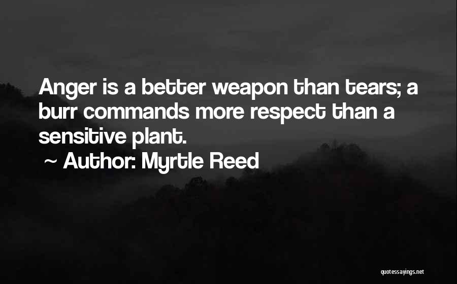 Myrtle Reed Quotes: Anger Is A Better Weapon Than Tears; A Burr Commands More Respect Than A Sensitive Plant.