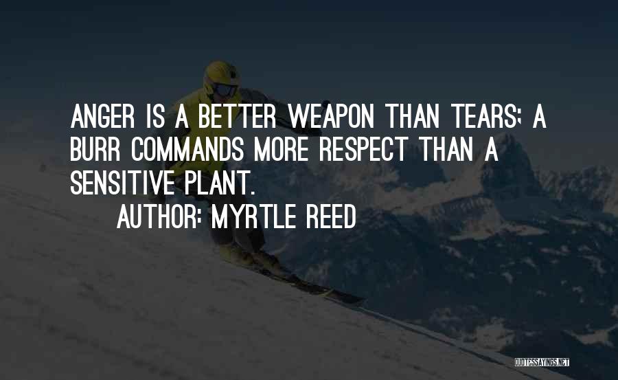 Myrtle Reed Quotes: Anger Is A Better Weapon Than Tears; A Burr Commands More Respect Than A Sensitive Plant.