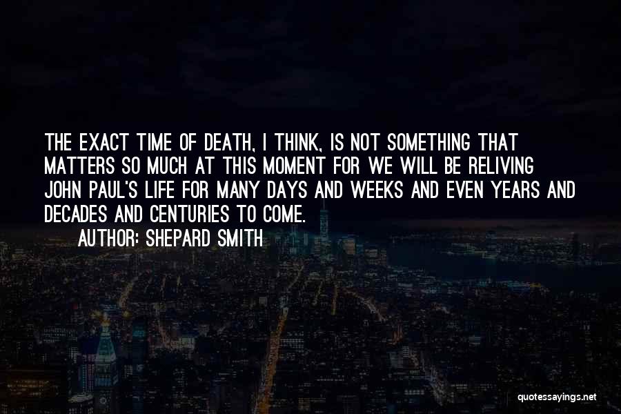 Shepard Smith Quotes: The Exact Time Of Death, I Think, Is Not Something That Matters So Much At This Moment For We Will