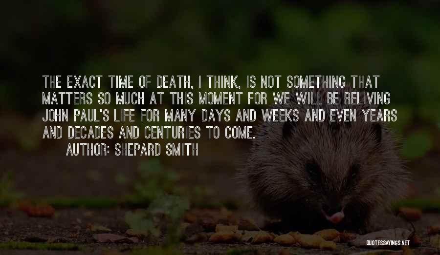 Shepard Smith Quotes: The Exact Time Of Death, I Think, Is Not Something That Matters So Much At This Moment For We Will