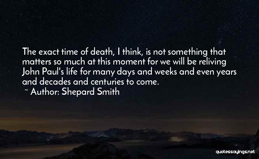 Shepard Smith Quotes: The Exact Time Of Death, I Think, Is Not Something That Matters So Much At This Moment For We Will