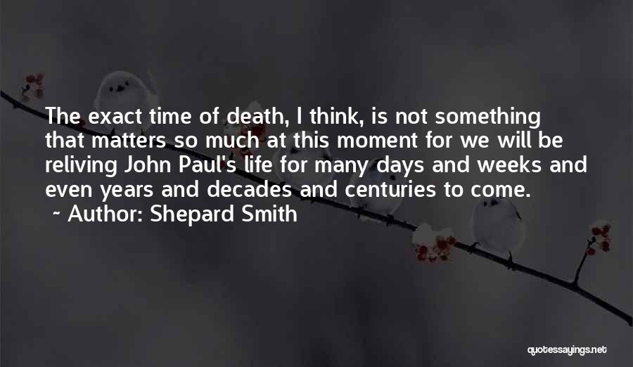 Shepard Smith Quotes: The Exact Time Of Death, I Think, Is Not Something That Matters So Much At This Moment For We Will