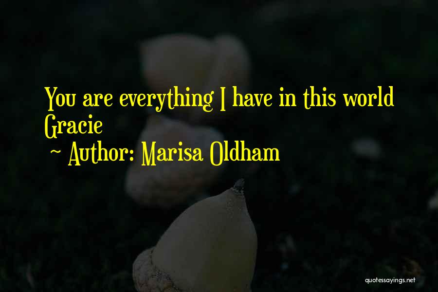 Marisa Oldham Quotes: You Are Everything I Have In This World Gracie