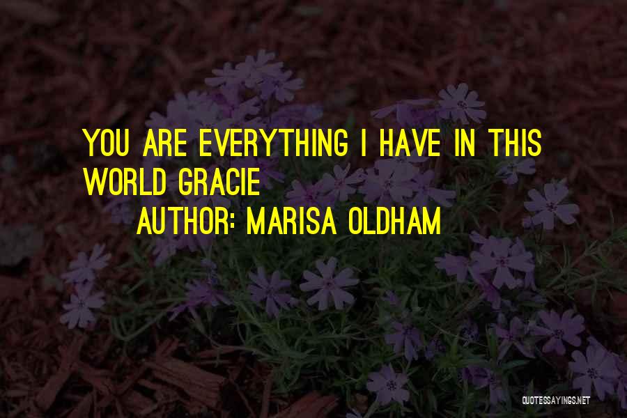 Marisa Oldham Quotes: You Are Everything I Have In This World Gracie
