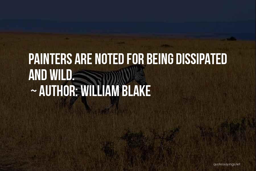 William Blake Quotes: Painters Are Noted For Being Dissipated And Wild.