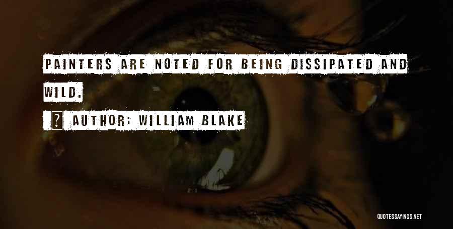 William Blake Quotes: Painters Are Noted For Being Dissipated And Wild.