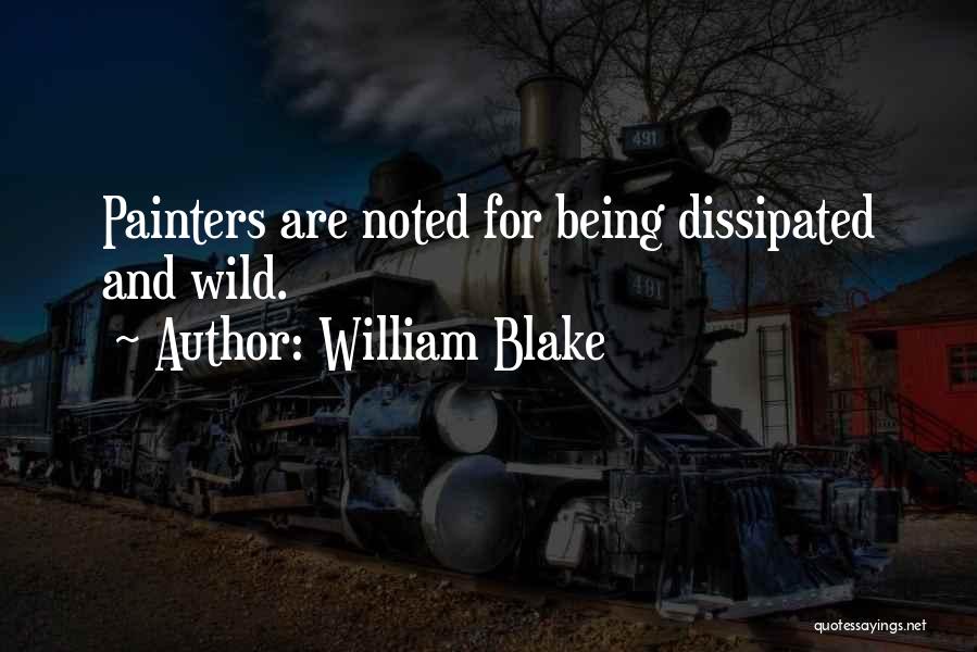William Blake Quotes: Painters Are Noted For Being Dissipated And Wild.