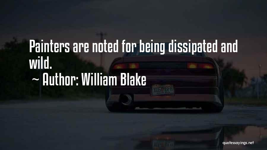 William Blake Quotes: Painters Are Noted For Being Dissipated And Wild.