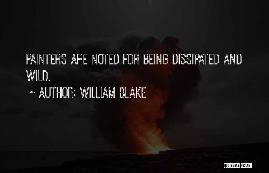 William Blake Quotes: Painters Are Noted For Being Dissipated And Wild.
