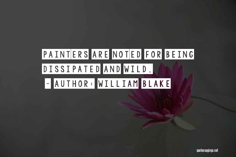 William Blake Quotes: Painters Are Noted For Being Dissipated And Wild.