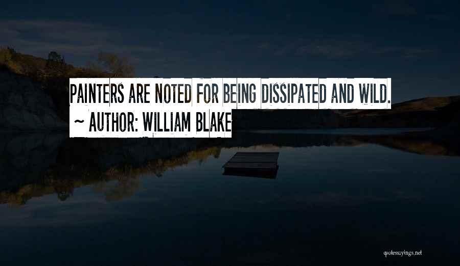 William Blake Quotes: Painters Are Noted For Being Dissipated And Wild.