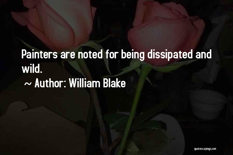 William Blake Quotes: Painters Are Noted For Being Dissipated And Wild.