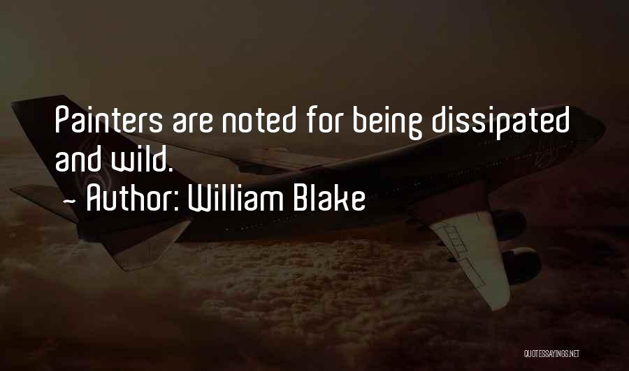 William Blake Quotes: Painters Are Noted For Being Dissipated And Wild.