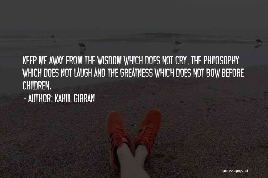 Kahlil Gibran Quotes: Keep Me Away From The Wisdom Which Does Not Cry, The Philosophy Which Does Not Laugh And The Greatness Which