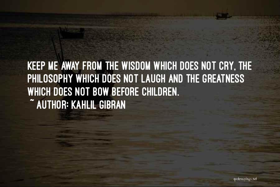 Kahlil Gibran Quotes: Keep Me Away From The Wisdom Which Does Not Cry, The Philosophy Which Does Not Laugh And The Greatness Which