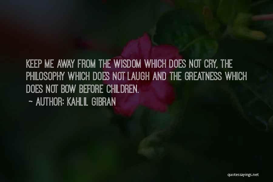 Kahlil Gibran Quotes: Keep Me Away From The Wisdom Which Does Not Cry, The Philosophy Which Does Not Laugh And The Greatness Which