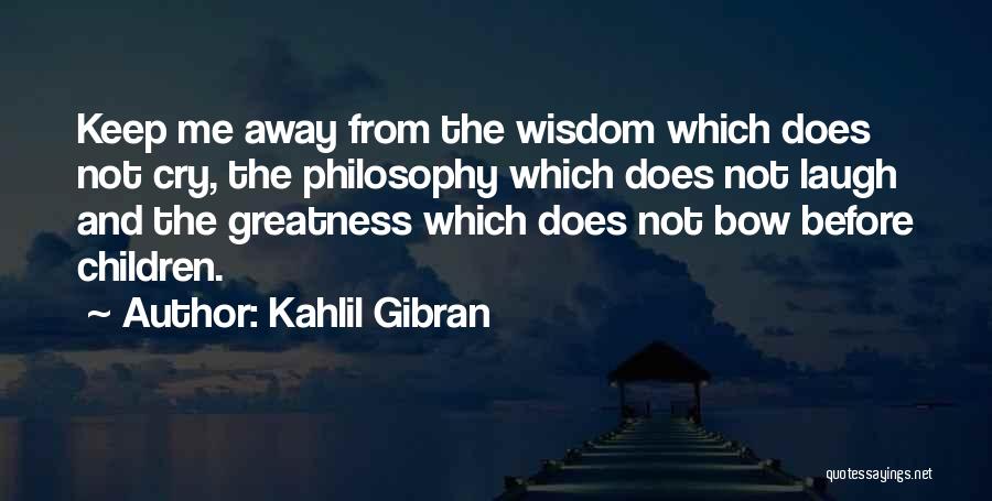 Kahlil Gibran Quotes: Keep Me Away From The Wisdom Which Does Not Cry, The Philosophy Which Does Not Laugh And The Greatness Which