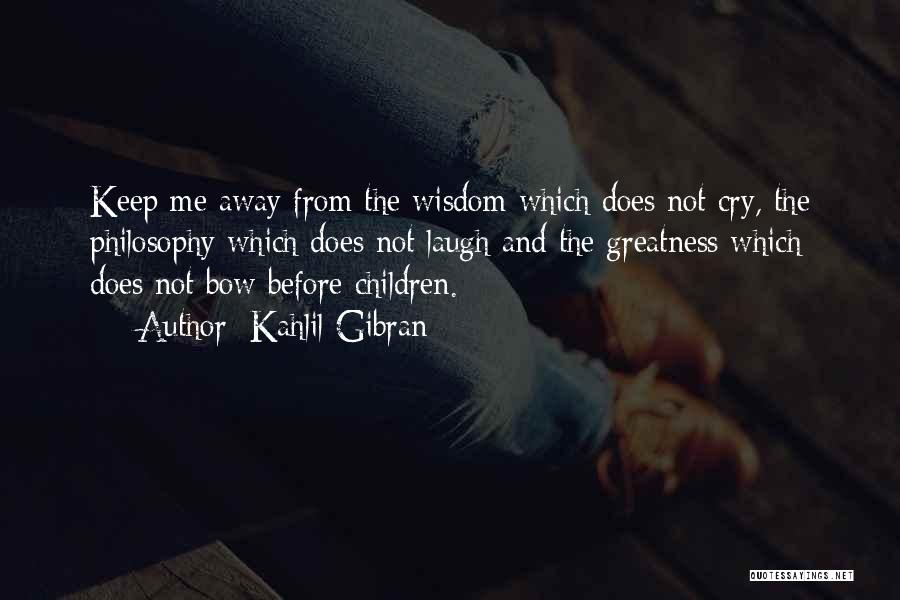 Kahlil Gibran Quotes: Keep Me Away From The Wisdom Which Does Not Cry, The Philosophy Which Does Not Laugh And The Greatness Which