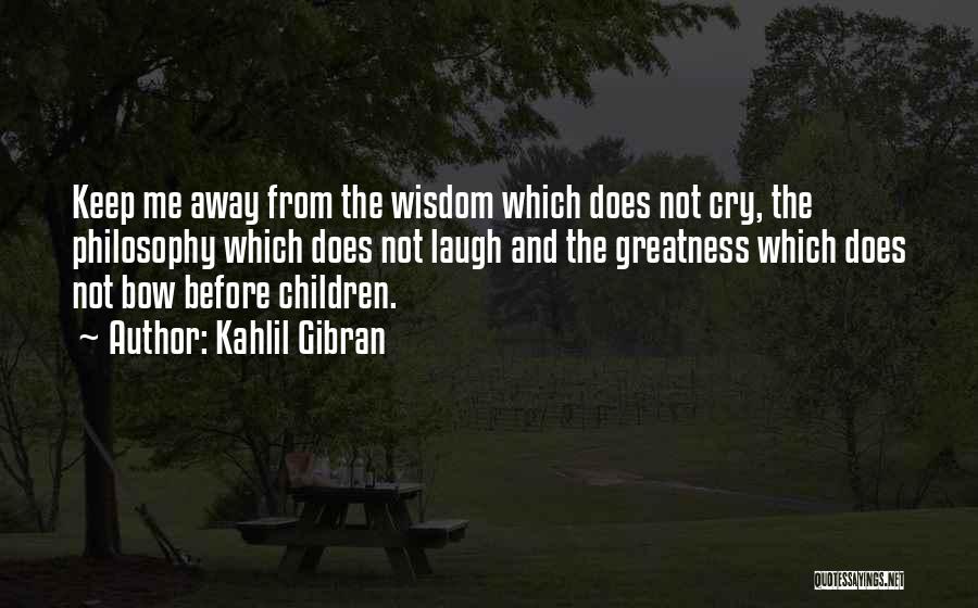 Kahlil Gibran Quotes: Keep Me Away From The Wisdom Which Does Not Cry, The Philosophy Which Does Not Laugh And The Greatness Which