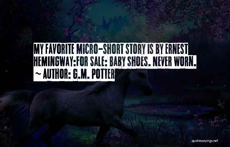 G.M. Potter Quotes: My Favorite Micro-short Story Is By Ernest Hemingway:for Sale: Baby Shoes. Never Worn.