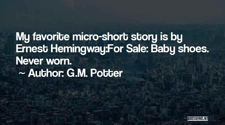 G.M. Potter Quotes: My Favorite Micro-short Story Is By Ernest Hemingway:for Sale: Baby Shoes. Never Worn.