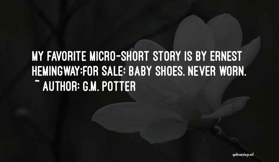 G.M. Potter Quotes: My Favorite Micro-short Story Is By Ernest Hemingway:for Sale: Baby Shoes. Never Worn.