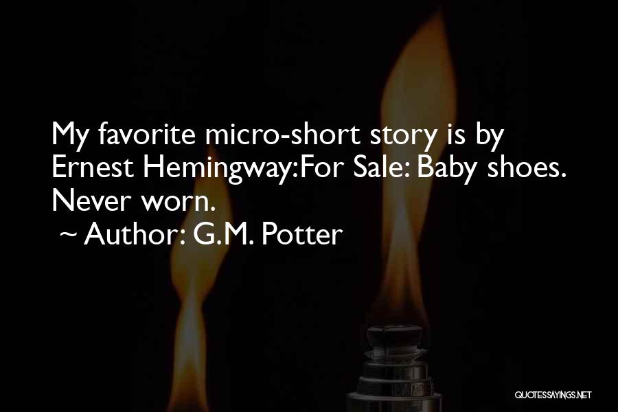 G.M. Potter Quotes: My Favorite Micro-short Story Is By Ernest Hemingway:for Sale: Baby Shoes. Never Worn.