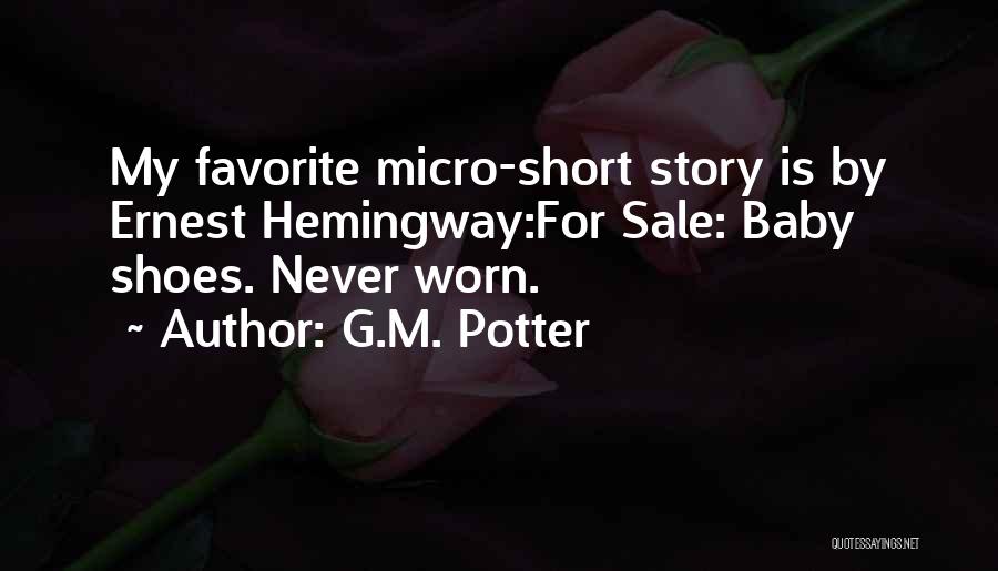 G.M. Potter Quotes: My Favorite Micro-short Story Is By Ernest Hemingway:for Sale: Baby Shoes. Never Worn.
