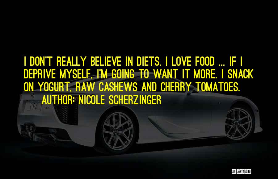 Nicole Scherzinger Quotes: I Don't Really Believe In Diets. I Love Food ... If I Deprive Myself, I'm Going To Want It More.