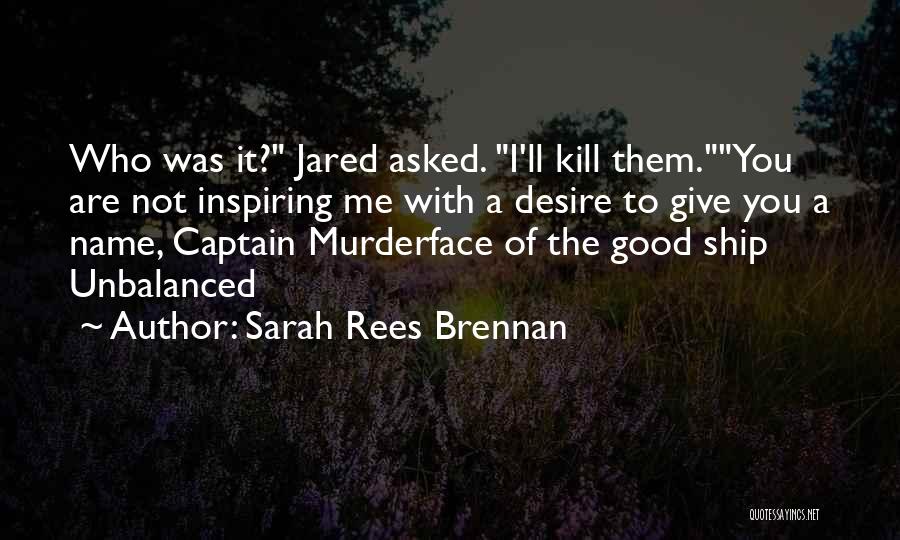 Sarah Rees Brennan Quotes: Who Was It? Jared Asked. I'll Kill Them.you Are Not Inspiring Me With A Desire To Give You A Name,
