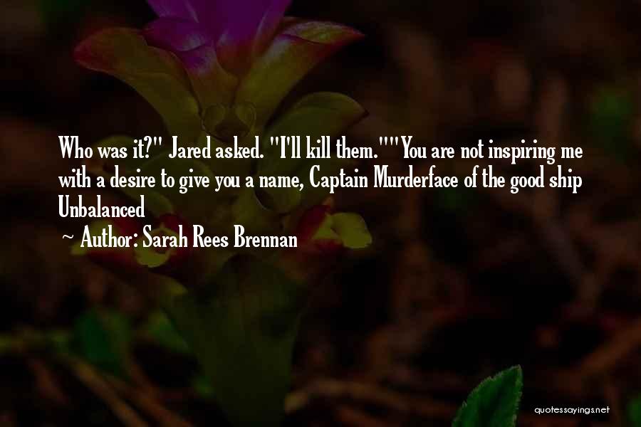 Sarah Rees Brennan Quotes: Who Was It? Jared Asked. I'll Kill Them.you Are Not Inspiring Me With A Desire To Give You A Name,