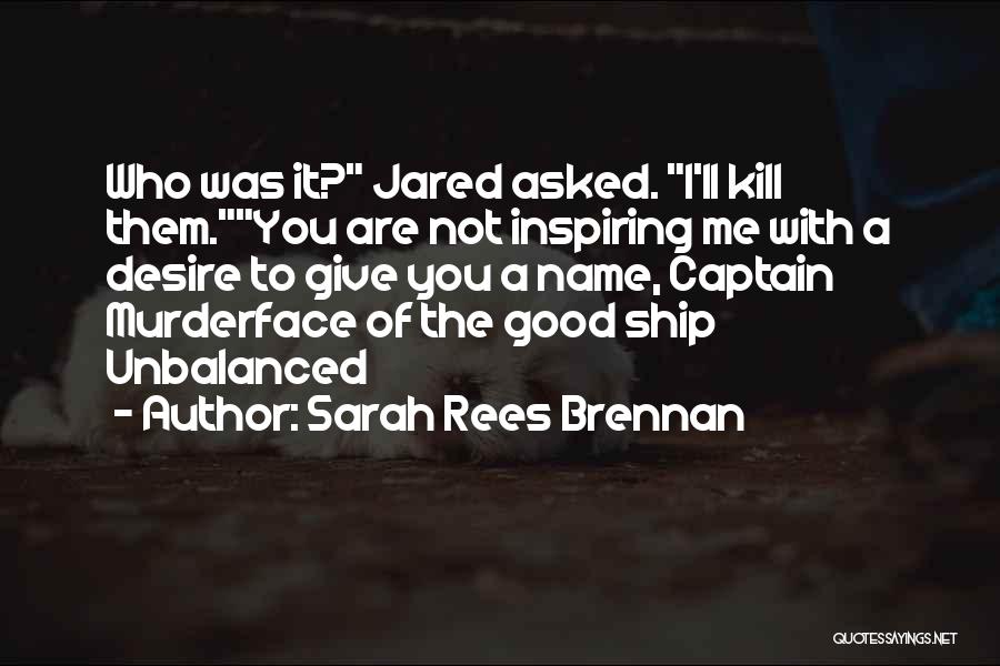 Sarah Rees Brennan Quotes: Who Was It? Jared Asked. I'll Kill Them.you Are Not Inspiring Me With A Desire To Give You A Name,