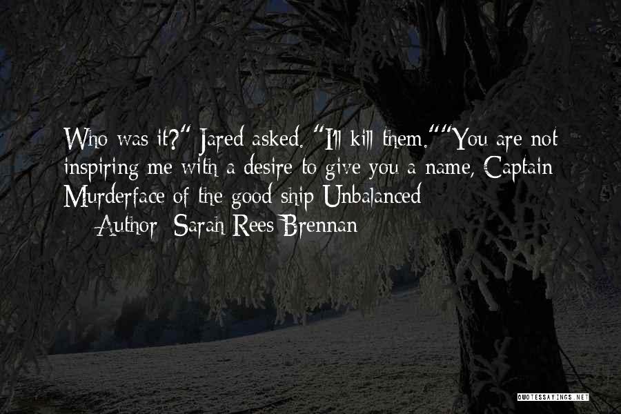 Sarah Rees Brennan Quotes: Who Was It? Jared Asked. I'll Kill Them.you Are Not Inspiring Me With A Desire To Give You A Name,