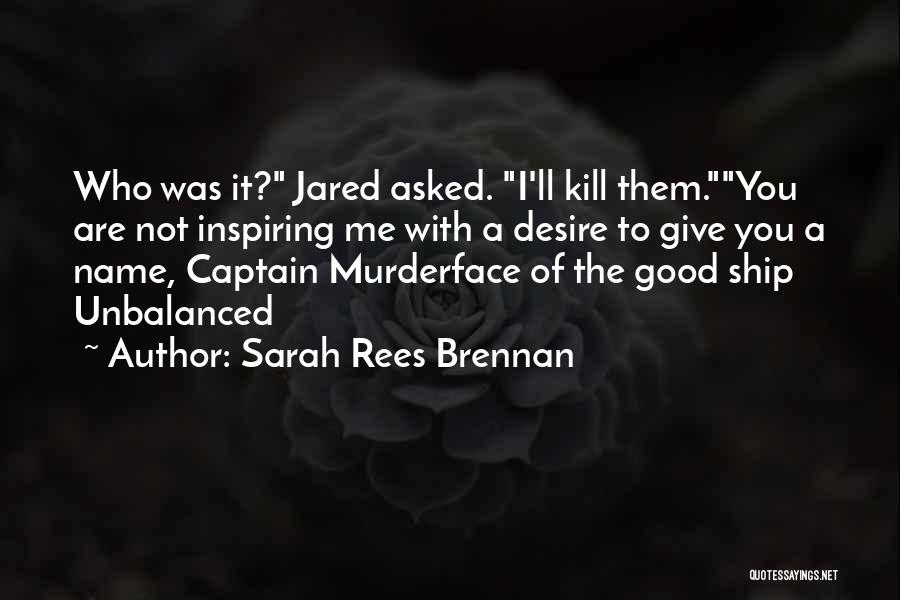 Sarah Rees Brennan Quotes: Who Was It? Jared Asked. I'll Kill Them.you Are Not Inspiring Me With A Desire To Give You A Name,