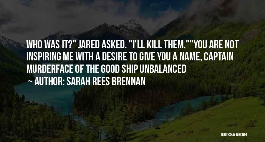Sarah Rees Brennan Quotes: Who Was It? Jared Asked. I'll Kill Them.you Are Not Inspiring Me With A Desire To Give You A Name,