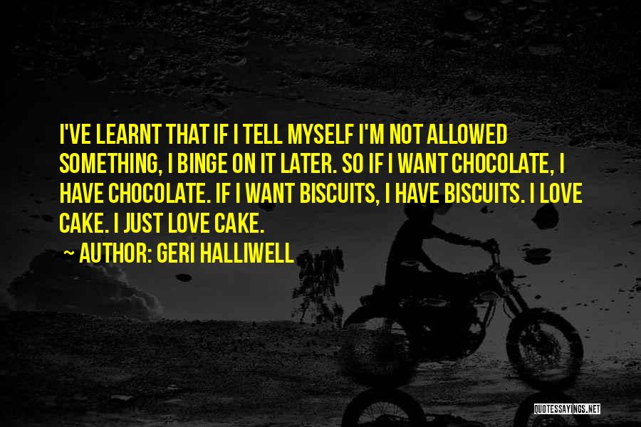 Geri Halliwell Quotes: I've Learnt That If I Tell Myself I'm Not Allowed Something, I Binge On It Later. So If I Want