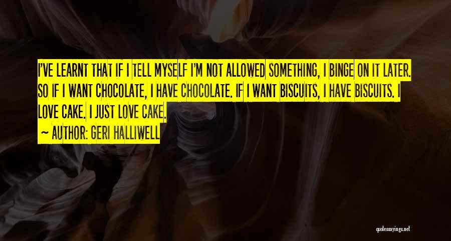 Geri Halliwell Quotes: I've Learnt That If I Tell Myself I'm Not Allowed Something, I Binge On It Later. So If I Want