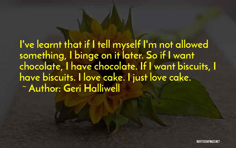 Geri Halliwell Quotes: I've Learnt That If I Tell Myself I'm Not Allowed Something, I Binge On It Later. So If I Want