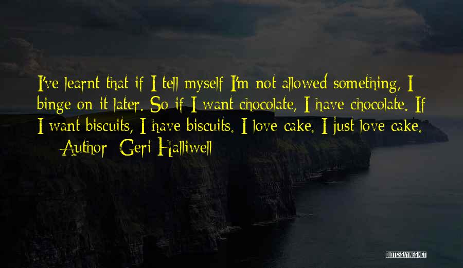 Geri Halliwell Quotes: I've Learnt That If I Tell Myself I'm Not Allowed Something, I Binge On It Later. So If I Want