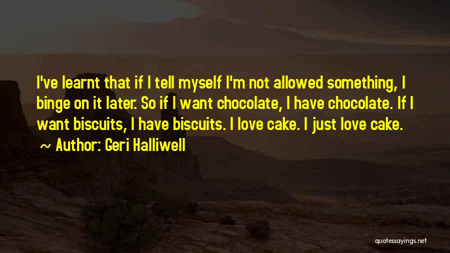 Geri Halliwell Quotes: I've Learnt That If I Tell Myself I'm Not Allowed Something, I Binge On It Later. So If I Want