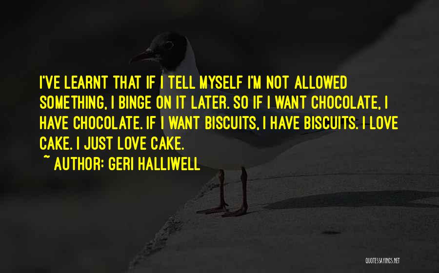 Geri Halliwell Quotes: I've Learnt That If I Tell Myself I'm Not Allowed Something, I Binge On It Later. So If I Want