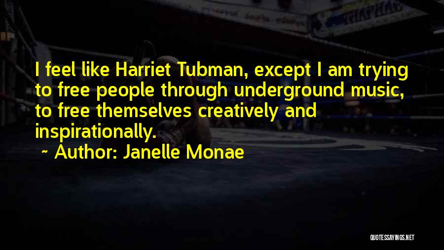 Janelle Monae Quotes: I Feel Like Harriet Tubman, Except I Am Trying To Free People Through Underground Music, To Free Themselves Creatively And